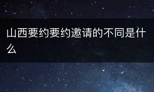 山西要约要约邀请的不同是什么
