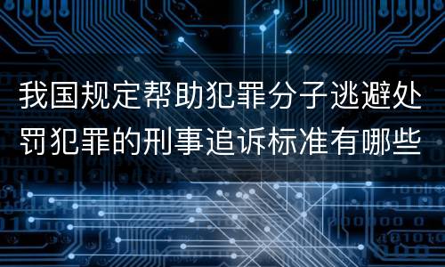我国规定帮助犯罪分子逃避处罚犯罪的刑事追诉标准有哪些规定