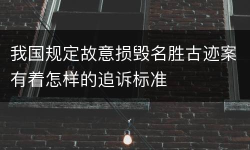 我国规定故意损毁名胜古迹案有着怎样的追诉标准