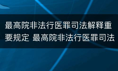 最高院非法行医罪司法解释重要规定 最高院非法行医罪司法解释重要规定是什么