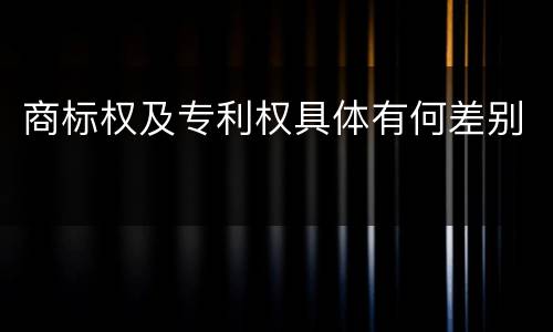 商标权及专利权具体有何差别