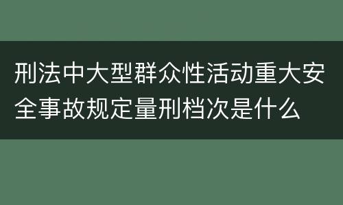 刑法中大型群众性活动重大安全事故规定量刑档次是什么