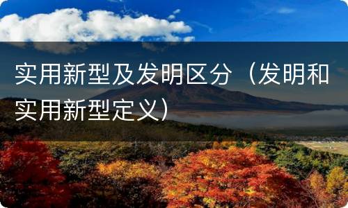 实用新型及发明区分（发明和实用新型定义）