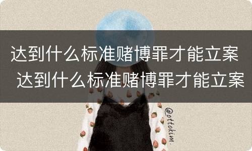 达到什么标准赌博罪才能立案 达到什么标准赌博罪才能立案起诉