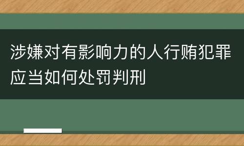 涉嫌对有影响力的人行贿犯罪应当如何处罚判刑