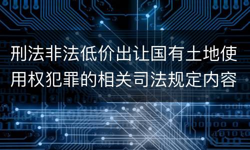 刑法非法低价出让国有土地使用权犯罪的相关司法规定内容有哪些