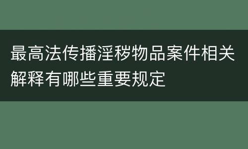 最高法传播淫秽物品案件相关解释有哪些重要规定