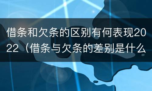 借条和欠条的区别有何表现2022（借条与欠条的差别是什么）