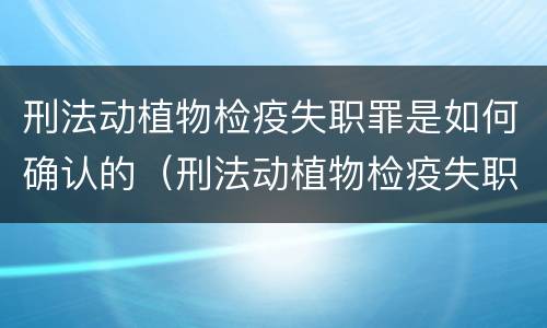 刑法动植物检疫失职罪是如何确认的（刑法动植物检疫失职罪是如何确认的呢）