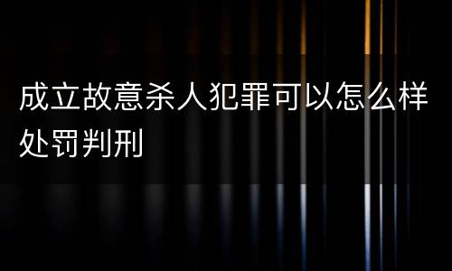 成立故意杀人犯罪可以怎么样处罚判刑
