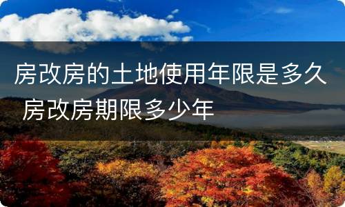 房改房的土地使用年限是多久 房改房期限多少年