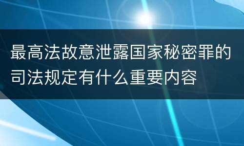最高法故意泄露国家秘密罪的司法规定有什么重要内容