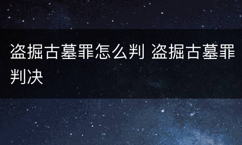 盗掘古墓罪怎么判 盗掘古墓罪判决