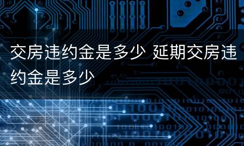 交房违约金是多少 延期交房违约金是多少