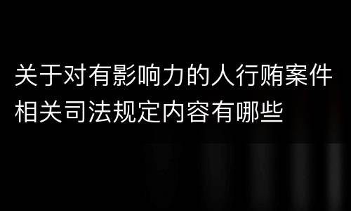 关于对有影响力的人行贿案件相关司法规定内容有哪些