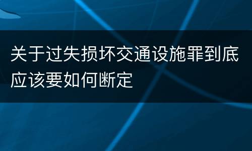 关于过失损坏交通设施罪到底应该要如何断定