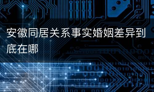 安徽同居关系事实婚姻差异到底在哪