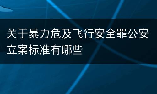 关于暴力危及飞行安全罪公安立案标准有哪些