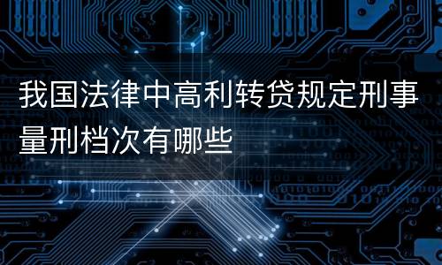 我国法律中高利转贷规定刑事量刑档次有哪些