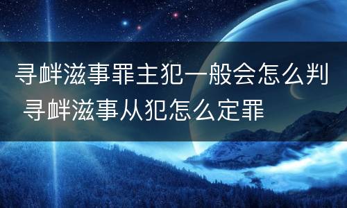 寻衅滋事罪主犯一般会怎么判 寻衅滋事从犯怎么定罪