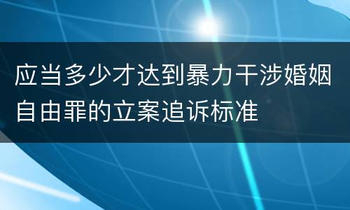 应当多少才达到暴力干涉婚姻自由罪的立案追诉标准
