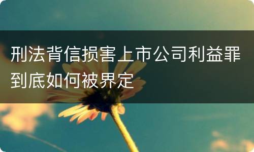 刑法背信损害上市公司利益罪到底如何被界定