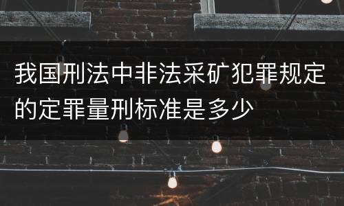 我国刑法中非法采矿犯罪规定的定罪量刑标准是多少
