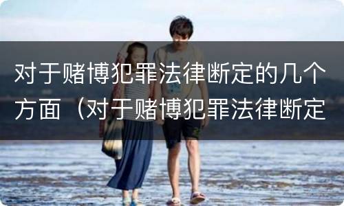 对于赌博犯罪法律断定的几个方面（对于赌博犯罪法律断定的几个方面怎么处理）