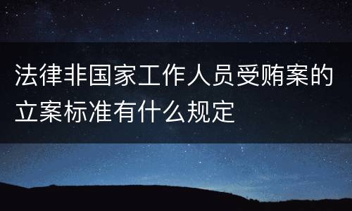 法律非国家工作人员受贿案的立案标准有什么规定