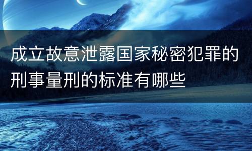 成立故意泄露国家秘密犯罪的刑事量刑的标准有哪些