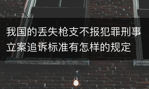 我国的丢失枪支不报犯罪刑事立案追诉标准有怎样的规定