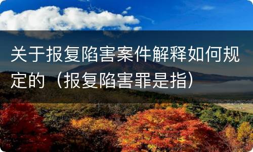 关于报复陷害案件解释如何规定的（报复陷害罪是指）