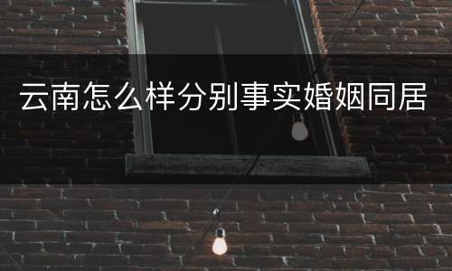 云南怎么样分别事实婚姻同居