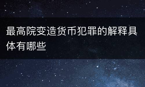 最高院变造货币犯罪的解释具体有哪些