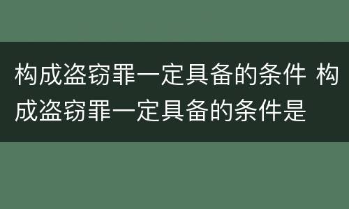 构成盗窃罪一定具备的条件 构成盗窃罪一定具备的条件是