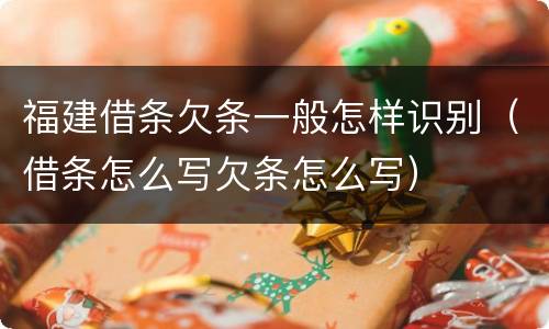 福建借条欠条一般怎样识别（借条怎么写欠条怎么写）