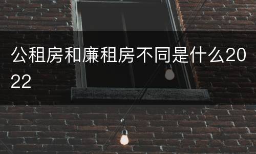 公租房和廉租房不同是什么2022