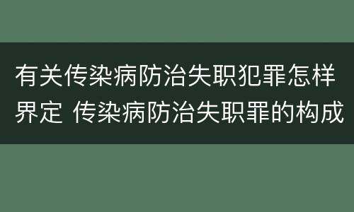 有关传染病防治失职犯罪怎样界定 传染病防治失职罪的构成要件