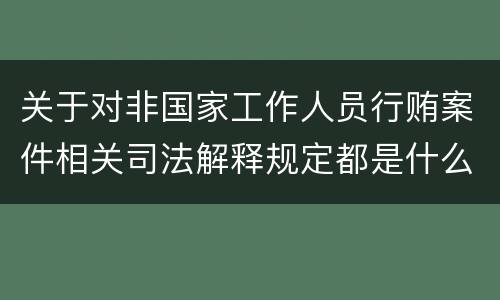 关于对非国家工作人员行贿案件相关司法解释规定都是什么