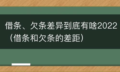 借条、欠条差异到底有啥2022（借条和欠条的差距）