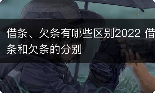 借条、欠条有哪些区别2022 借条和欠条的分别