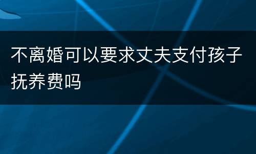 不离婚可以要求丈夫支付孩子抚养费吗