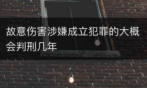 故意伤害涉嫌成立犯罪的大概会判刑几年