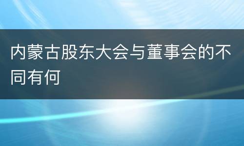 内蒙古股东大会与董事会的不同有何