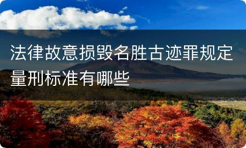 法律故意损毁名胜古迹罪规定量刑标准有哪些