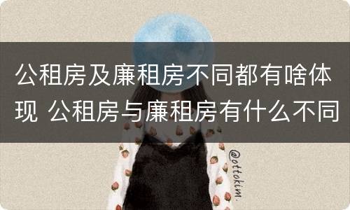 公租房及廉租房不同都有啥体现 公租房与廉租房有什么不同