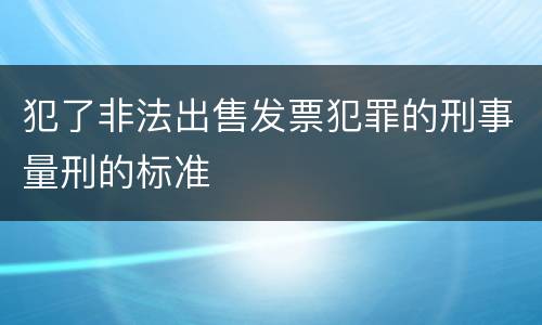 犯了非法出售发票犯罪的刑事量刑的标准