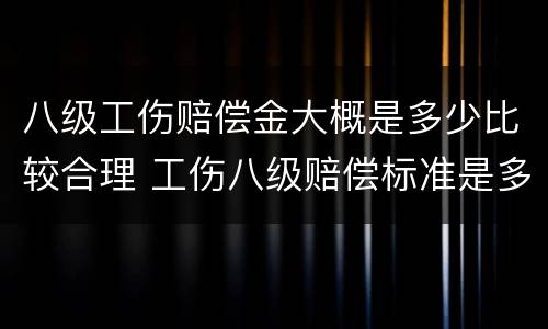 八级工伤赔偿金大概是多少比较合理 工伤八级赔偿标准是多少钱