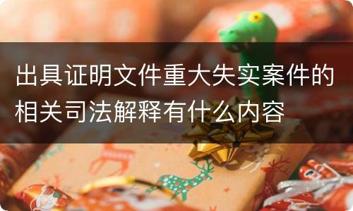 出具证明文件重大失实案件的相关司法解释有什么内容