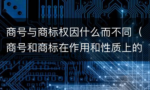 商号与商标权因什么而不同（商号和商标在作用和性质上的区别）